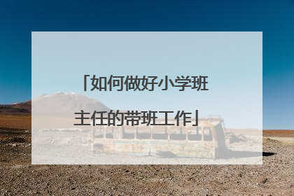 如何做好小学班主任的带班工作