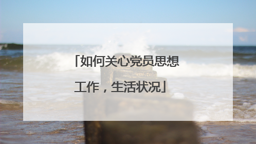 如何关心党员思想工作，生活状况