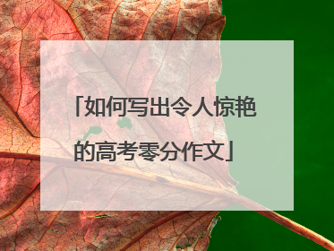 如何写出令人惊艳的高考零分作文