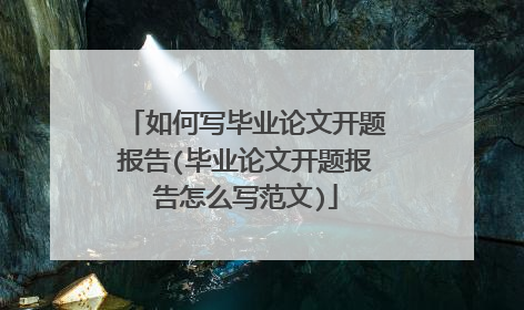 如何写毕业论文开题报告(毕业论文开题报告怎么写范文)