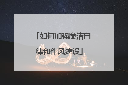 如何加强廉洁自律和作风建设