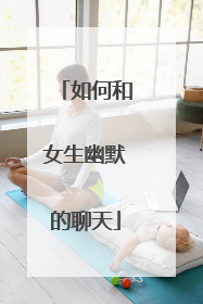 如何和女生幽默的聊天