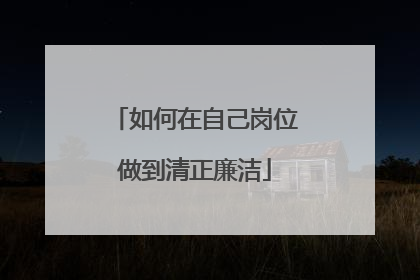 如何在自己岗位做到清正廉洁