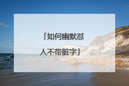 如何幽默怼人不带脏字