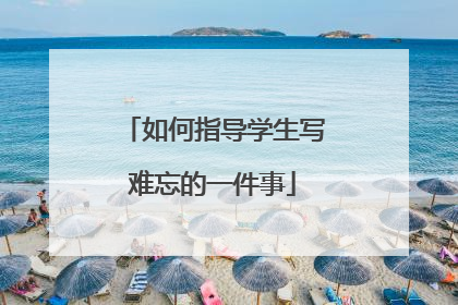 如何指导学生写难忘的一件事