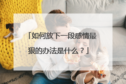 如何放下一段感情最狠的办法是什么？
