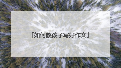 如何教孩子写好作文