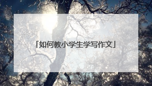 如何教小学生学写作文