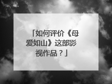 如何评价《母爱如山》这部影视作品?