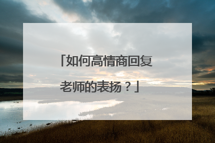 如何高情商回复老师的表扬？