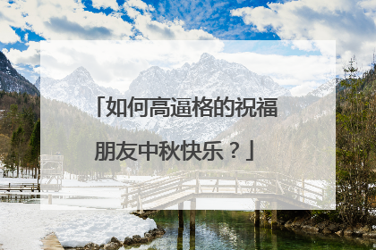 如何高逼格的祝福朋友中秋快乐？