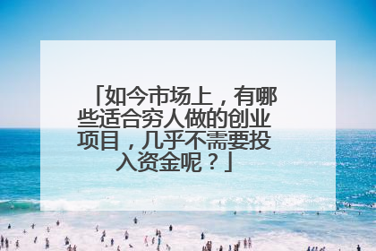 如今市场上,有哪些适合穷人做的创业项目,几乎不需要投入资金呢?