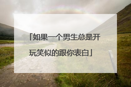 如果一个男生总是开玩笑似的跟你表白
