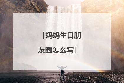 妈妈生日朋友圈怎么写