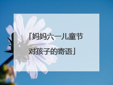 妈妈六一儿童节对孩子的寄语