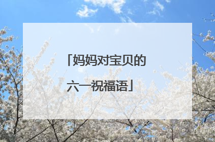 妈妈对宝贝的六一祝福语