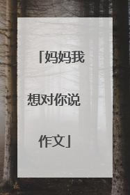 妈妈我想对你说作文