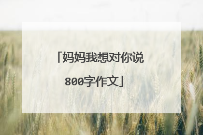 妈妈我想对你说800字作文