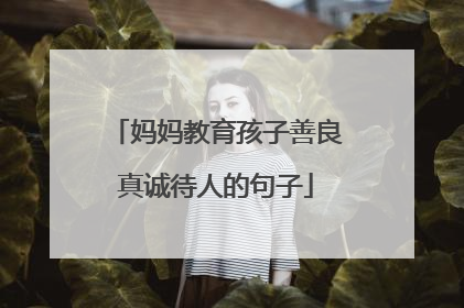 妈妈教育孩子善良真诚待人的句子