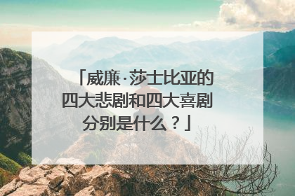 威廉·莎士比亚的四大悲剧和四大喜剧分别是什么?