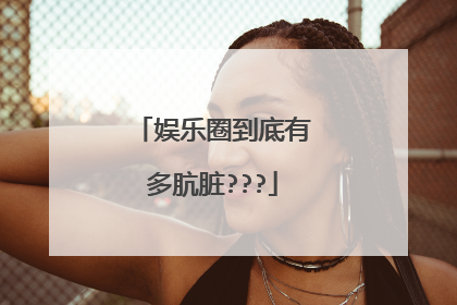 娱乐圈到底有多肮脏???