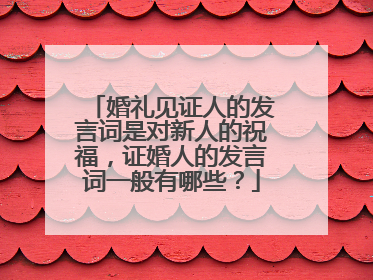 婚礼见证人的发言词是对新人的祝福，证婚人的发言词一般有哪些？