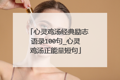 心灵鸡汤经典励志语录100句_心灵鸡汤正能量短句