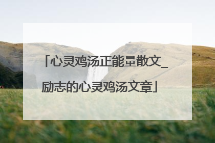 心灵鸡汤正能量散文_励志的心灵鸡汤文章