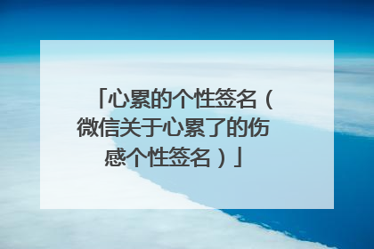 心累的个性签名(微信关于心累了的伤感个性签名)