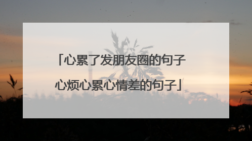 心累了发朋友圈的句子 心烦心累心情差的句子