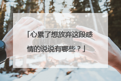 心累了想放弃这段感情的说说有哪些？