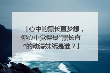 心中的黑长直梦想,你心中觉得最“黑长直”的动漫妹纸是谁?