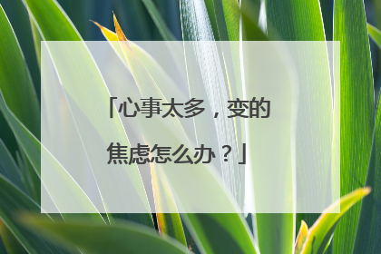 心事太多,变的焦虑怎么办?