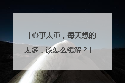 心事太重,每天想的太多,该怎么缓解?