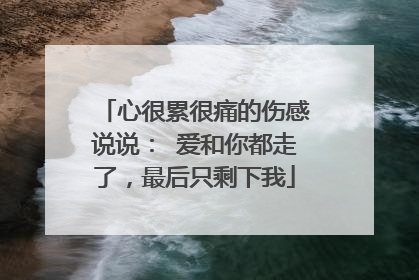 心很累很痛的伤感说说: 爱和你都走了,最后只剩下我