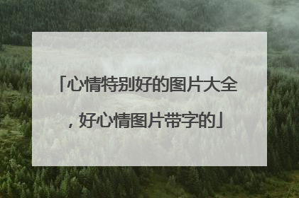 心情特别好的图片大全，好心情图片带字的