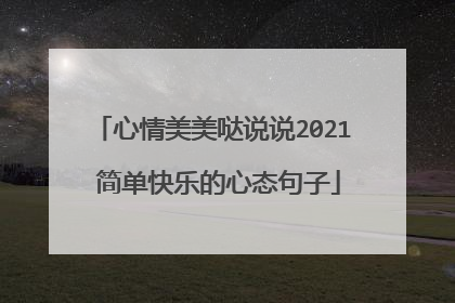 心情美美哒说说2021 简单快乐的心态句子