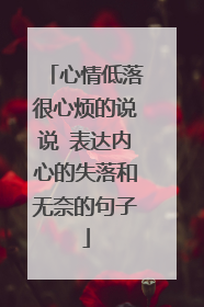 心情低落很心烦的说说 表达内心的失落和无奈的句子