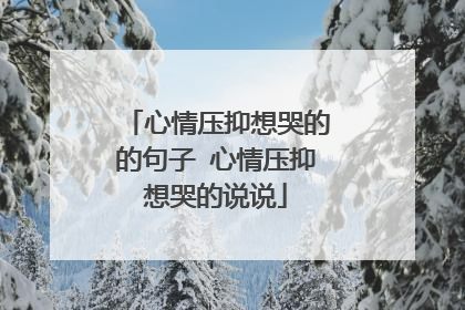 心情压抑想哭的的句子 心情压抑想哭的说说