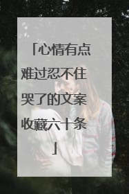 心情有点难过忍不住哭了的文案收藏六十条