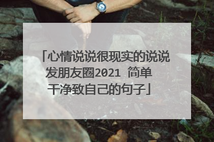 心情说说很现实的说说发朋友圈2021 简单干净致自己的句子