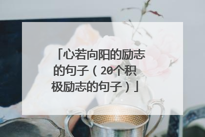 心若向阳的励志的句子(20个积极励志的句子)