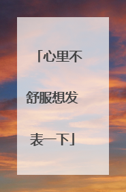 心里不舒服想发表一下