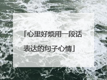 心里好烦用一段话表达的句子心情