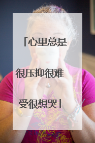 心里总是很压抑很难受很想哭
