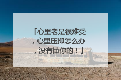 心里老是很难受，心里压抑怎么办，没有懂你的！