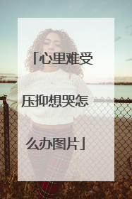 心里难受压抑想哭怎么办图片