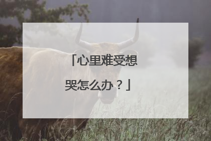 心里难受想哭怎么办？