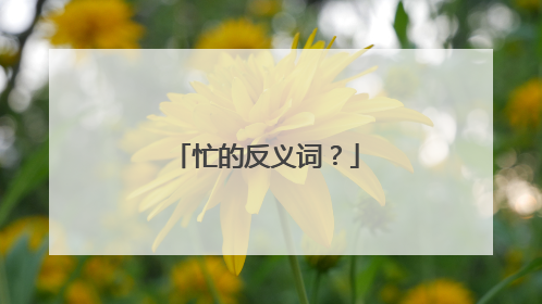 忙的反义词?