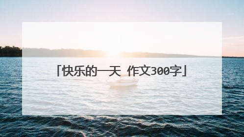 快乐的一天 作文300字